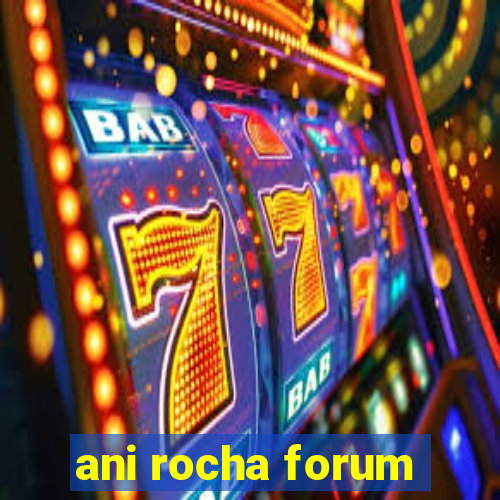 ani rocha forum